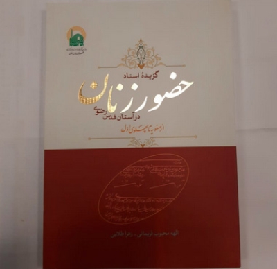 از کتاب «گزیده اسناد حضور زنان در آستان قدس رضوی از صفویه تا پهلوی اول» رونمایی شد